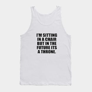 I'm sitting in a chair but in the future its a throne Tank Top